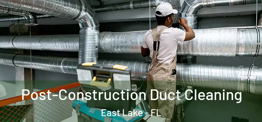  Post-Construction Duct Cleaning East Lake - FL