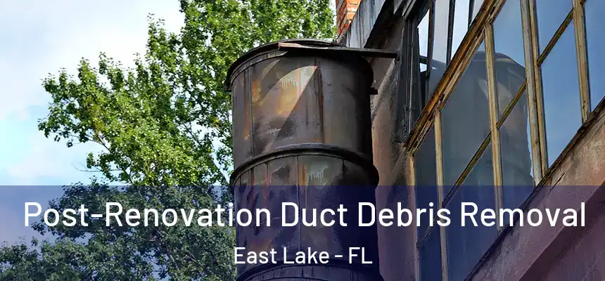  Post-Renovation Duct Debris Removal East Lake - FL
